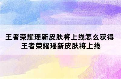 王者荣耀瑶新皮肤将上线怎么获得 王者荣耀瑶新皮肤将上线